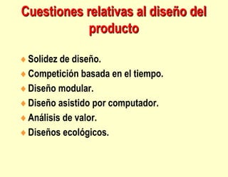 Cuestiones relativas al diseño del
producto
Solidez de diseño.
Competición basada en el tiempo.
Diseño modular.
Diseño asistido por computador.
Análisis de valor.
Diseños ecológicos.
 