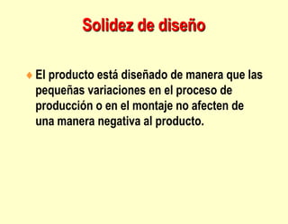 Solidez de diseño
El producto está diseñado de manera que las
pequeñas variaciones en el proceso de
producción o en el montaje no afecten de
una manera negativa al producto.
 