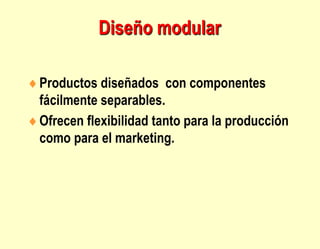 Diseño modular
Productos diseñados con componentes
fácilmente separables.
Ofrecen flexibilidad tanto para la producción
como para el marketing.
 