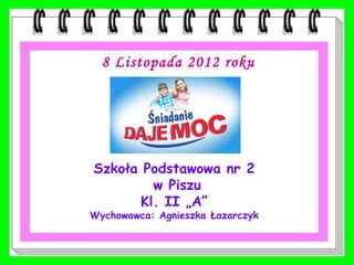 8 Listopada 2012 roku




Szkoła Podstawowa nr 2
         w Piszu
       Kl. II „A”
Wychowawca: Agnieszka Łazarczyk
 