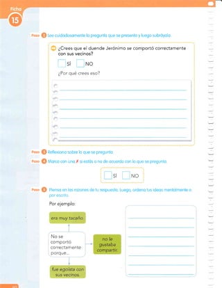 noso @ Lee cuidodosomente lo pregunto que se presento y luego subróyolo.
¿Crees que el duende Jerénimo se comportó correctamente
con sus vecinos?
'=
-
'-:.
Esi E*o
¿Por qué crees eso?
-
:l
:
-'
:
'1
=
-
:.
-1
=
=
-
:.
eoso @ Reflexiono sobre lo que se pregunlo.
Roso @ Morco con uno /( si estós o no de ocuerdo con lo que se pregunto.
Si NC
eoso @ Pienso en los rozones de tu respuesto. Luego, ordeno tus ideos mentolmente o
por escrito.
Por ejemplo:
No se
comportó
correctamente
porque...
 