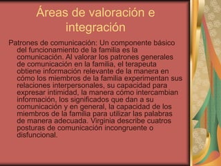 Áreas de valoración e
integración
Patrones de comunicación: Un componente básico
del funcionamiento de la familia es la
co...