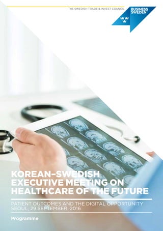 KOREAN–SWEDISH
EXECUTIVE MEETING ON
HEALTHCARE OF THE FUTURE
PATIENT OUTCOMES AND THE DIGITAL OPPORTUNITY
SEOUL, 29 SEPTEMBER, 2016
Programme
 