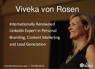 LinkedIntoBusiness.com | 970.481.8916
Viveka von Rosen
Internationally Renowned
LinkedIn Expert in Personal
Branding, Content Marketing
and Lead Generation
LinkedIntoBusiness.com | 970.481.8916
 