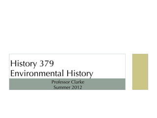 History 379
Environmental History
          Professor Clarke
           Summer 2012
 