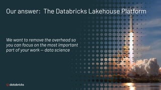 Our answer: The Databricks Lakehouse Platform
We want to remove the overhead so
you can focus on the most important
part o...