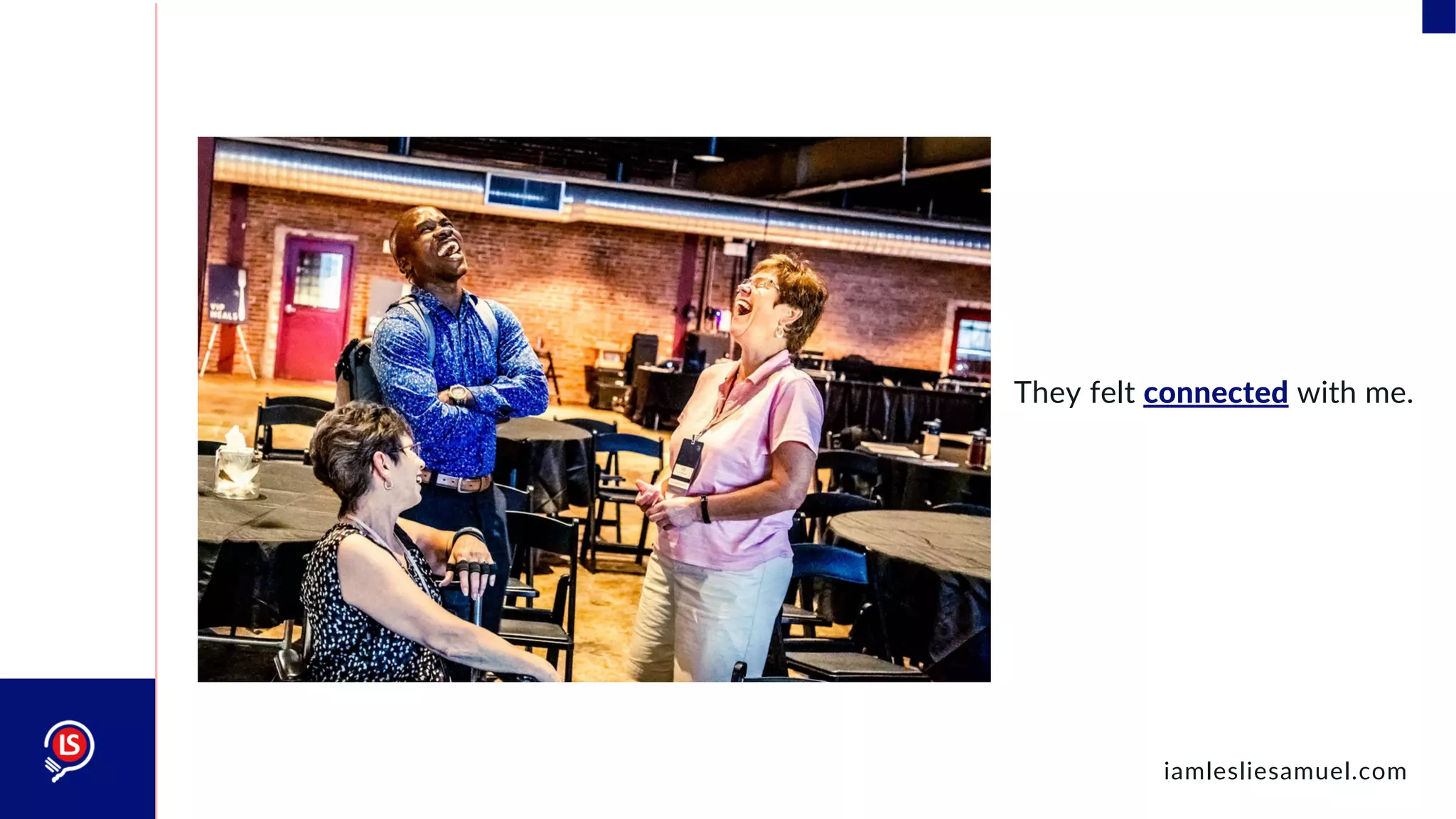 They felt connected with me.
iamlesliesamuel.com
 