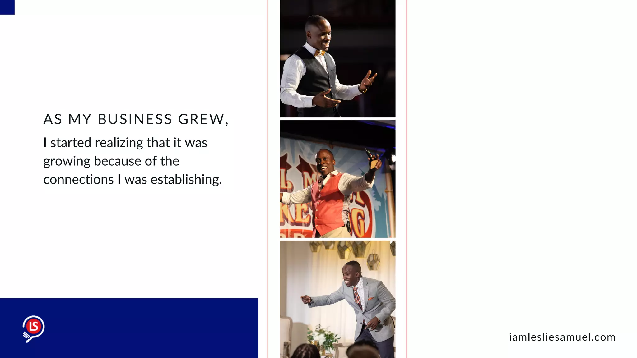I started realizing that it was
growing because of the
connections I was establishing.
AS MY BUSINESS GREW,
iamlesliesamuel.com
 