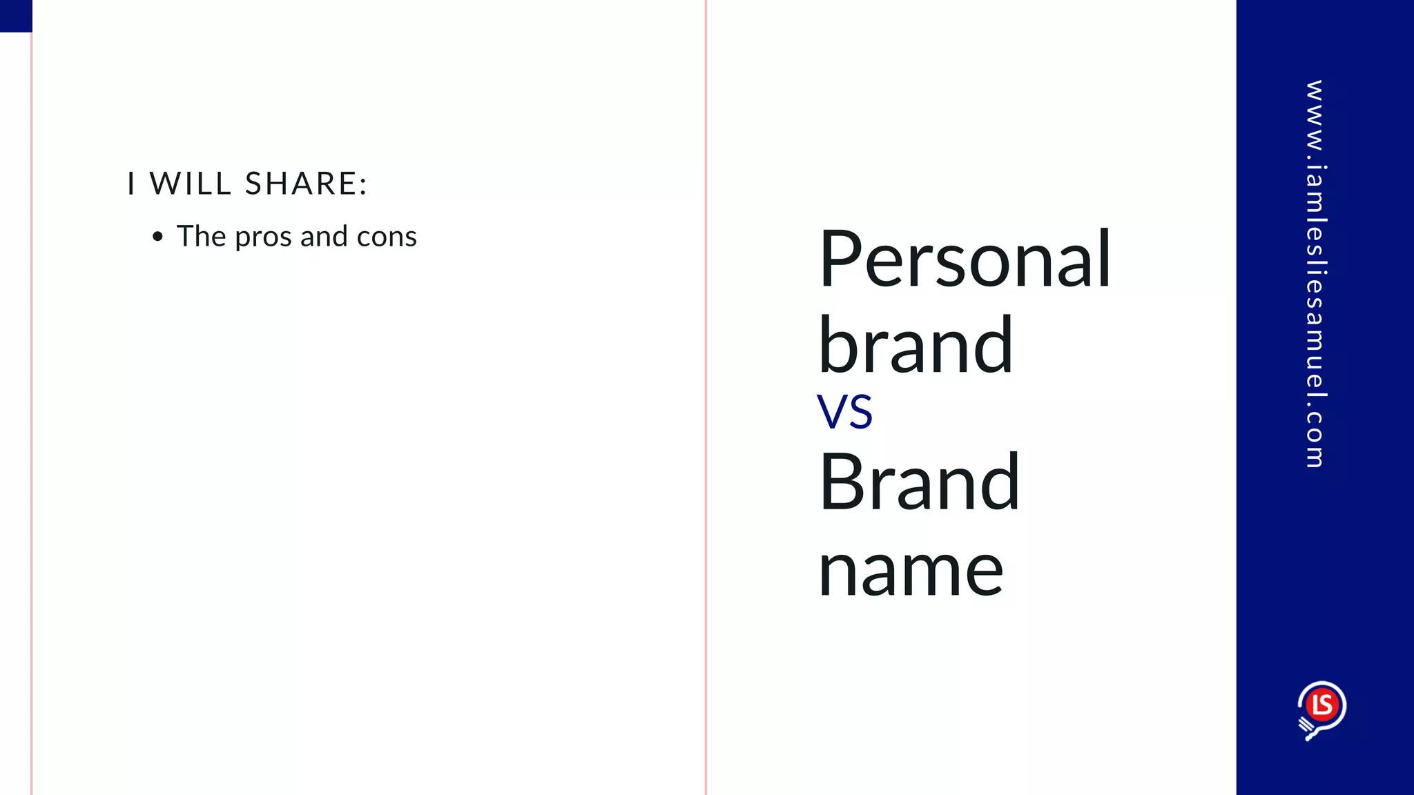 Personal
brand
VS
Brand
name
The pros and cons
I WILL SHARE:
www.iamlesliesamuel.com
 