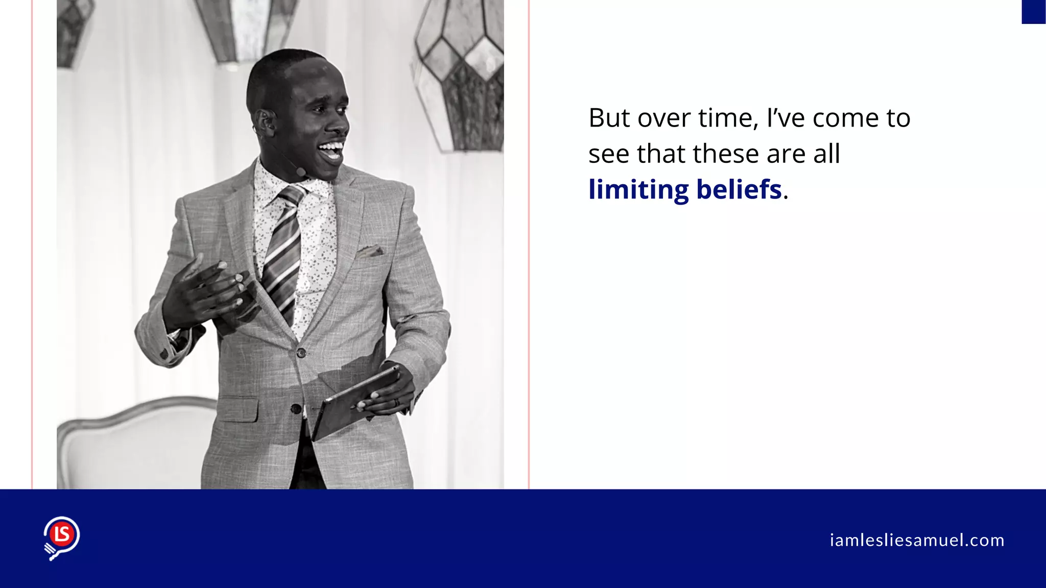 But over time, I’ve come to
see that these are all
limiting beliefs.
iamlesliesamuel.com
 