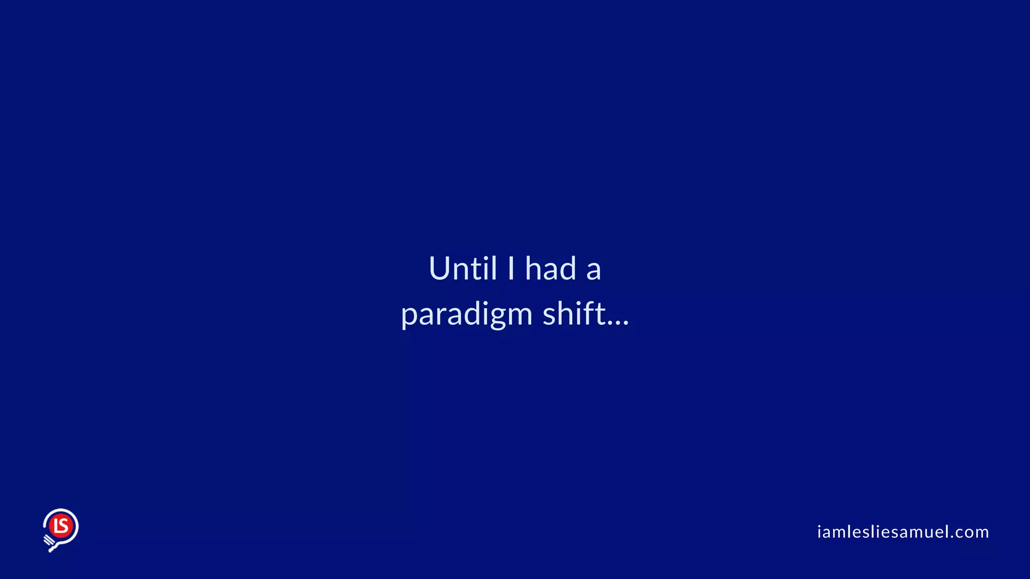 Until I had a
paradigm shift...
iamlesliesamuel.com
 