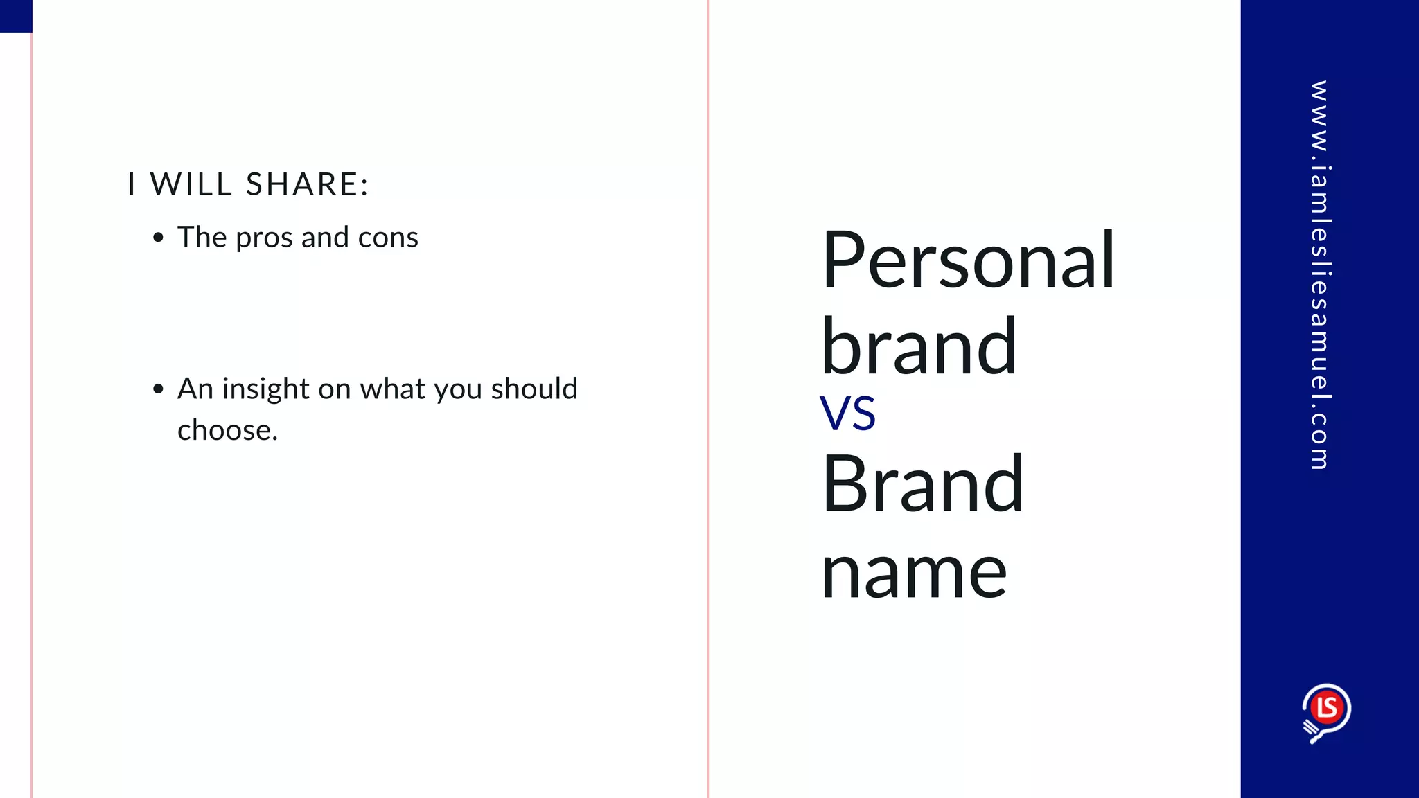 Personal
brand
VS
Brand
name
The pros and cons
I WILL SHARE:
An insight on what you should
choose.
www.iamlesliesamuel.com
 