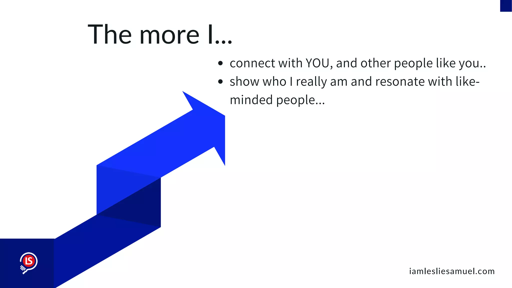 The more I...
connect with YOU, and other people like you..
show who I really am and resonate with like-
minded people...
iamlesliesamuel.com
 