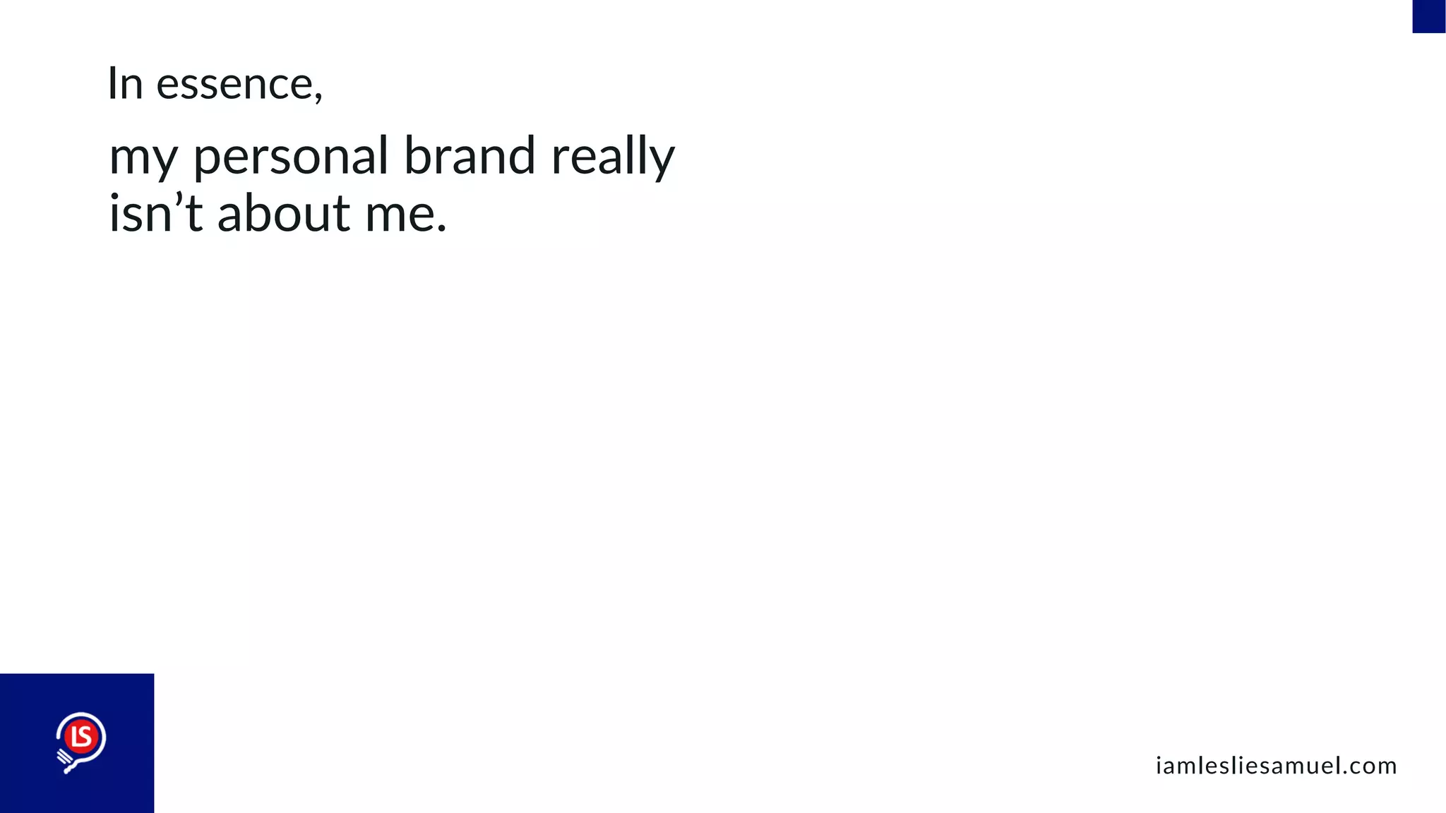 In essence,
my personal brand really
isn’t about me.
iamlesliesamuel.com
 