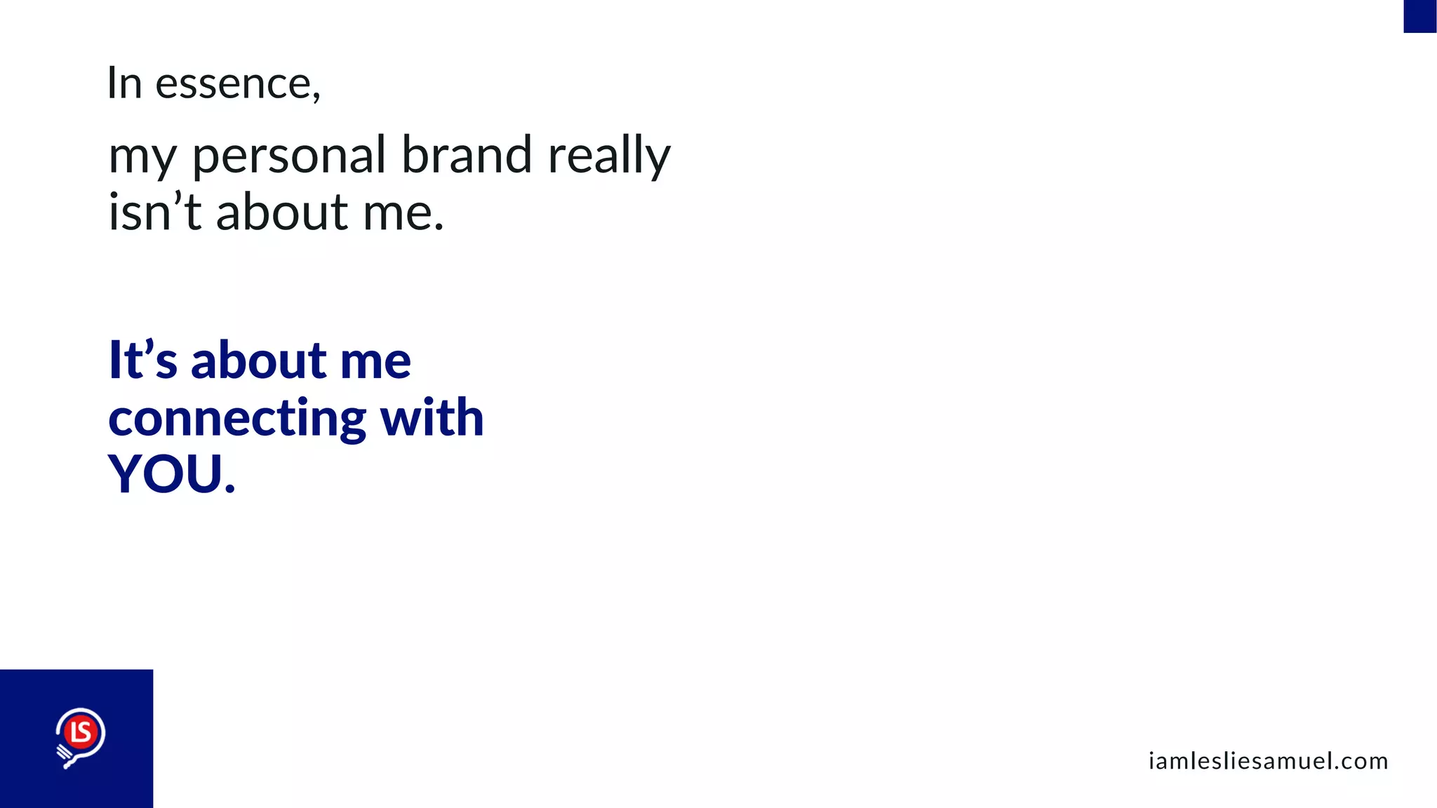 In essence,
my personal brand really
isn’t about me.
iamlesliesamuel.com
It’s about me
connecting with
YOU.
 