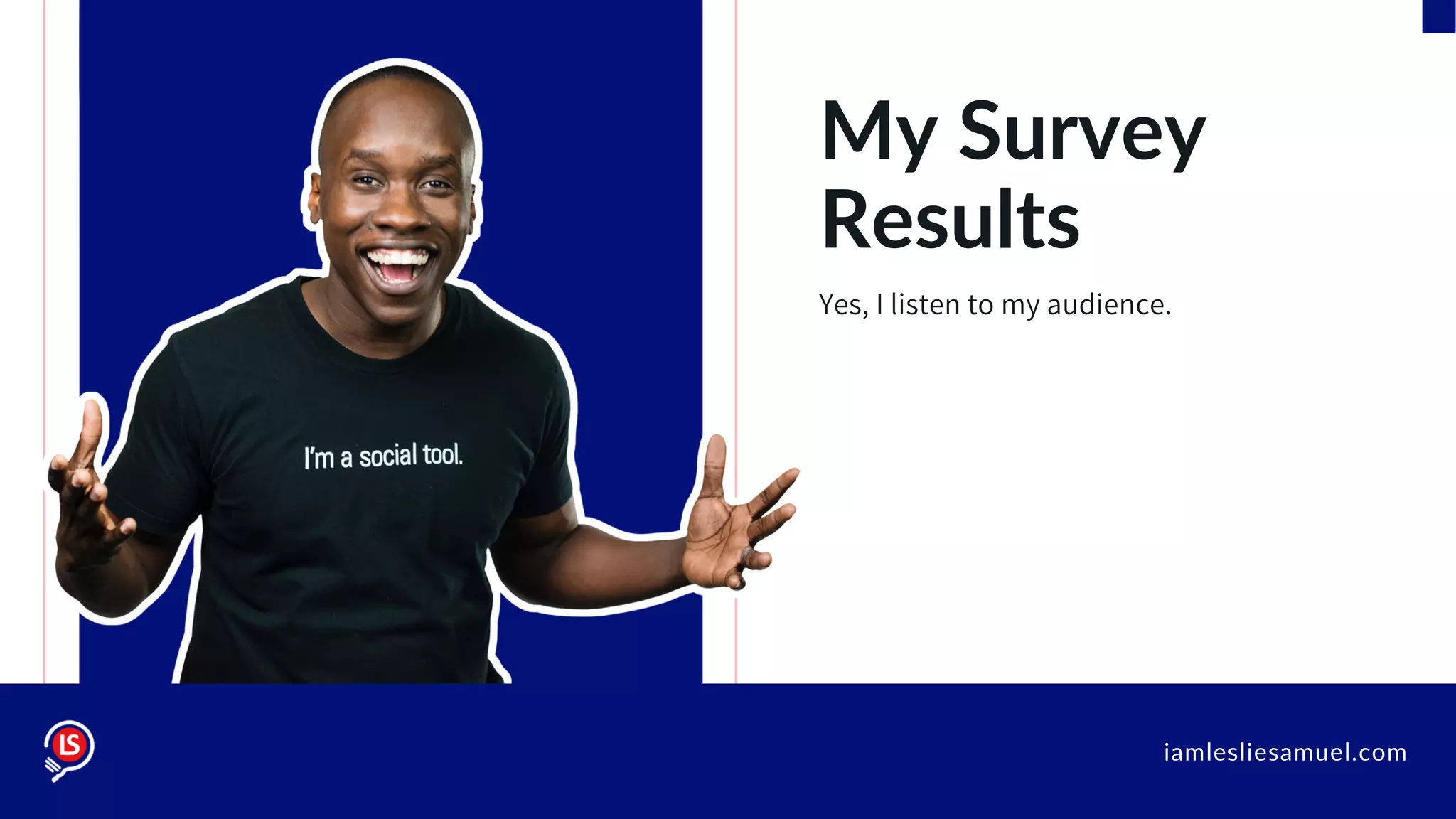 iamlesliesamuel.com
My Survey
Results
Yes, I listen to my audience.
 
