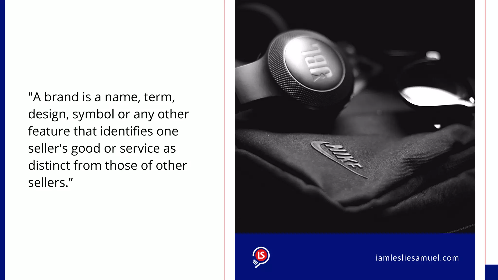 "A brand is a name, term,
design, symbol or any other
feature that identifies one
seller's good or service as
distinct from those of other
sellers.”
iamlesliesamuel.comiamlesliesamuel.com
 