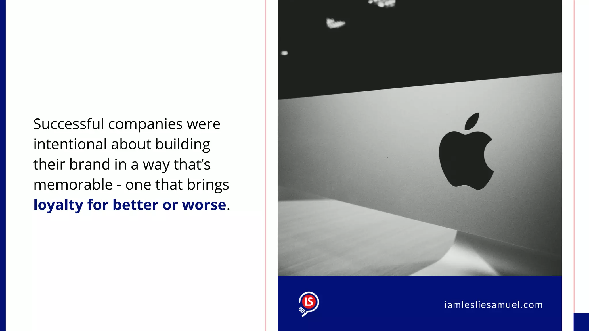 Successful companies were
intentional about building
their brand in a way that’s
memorable - one that brings
loyalty for better or worse.
iamlesliesamuel.com
 