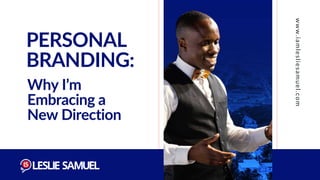 PERSONAL
BRANDING:
Why I’m
Embracing a
New Direction
www.iamlesliesamuel.com
 