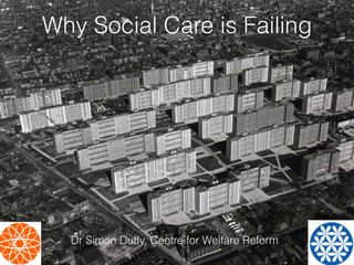 Why Social Care is Failing
Dr Simon Duffy, Centre for Welfare Reform
 