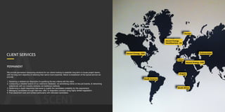 ASCENT
CLIENT SERVICES
PERMANENT
We provide permanent resourcing solutions for our clients looking to establish long term in house project teams,
with the long term objective of retaining their senior level expertise. Below is breakdown of the typical service we
provide:
1. Receiving a detailed job description & qualifying the key criteria with the client.
2. Conducting a detailed search of our extensive database, via advertising online on key job boards, & networking
extensively with our industry contacts via traditional methods.
3. Performing in depth telephone interviews to qualify the candidates suitability for the requirement.
4. Managing candidates through interview, offer, & resignation process using highly skilled negotiation.
5. Post placement care and contact particularly with relocated candidates.
Ascent Energy, USA
Ascent Energy
HeadQuarters, UK
Europe
Turkmenistan
Libya
Angola
South Africa
Ascent Energy, UAE
South America
 