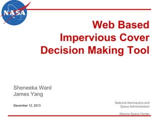 Web Based
Impervious Cover
Decision Making Tool
Sheneeka Ward
James Yang
National Aeronautics and
Space Administration
Stennis Space Center
December 12, 2013
 