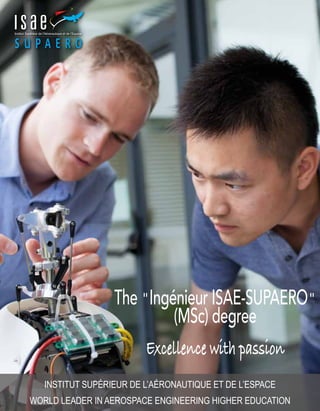The "Ingénieur ISAE-SUPAERO"
(MSc) degree
Excellence with passion
INSTITUT SUPÉRIEUR DE L’AÉRONAUTIQUE ET DE L’ESPACE
WORLD LEADER IN AEROSPACE ENGINEERING HIGHER EDUCATION
 