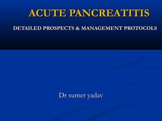 ACUTE PANCREATITISACUTE PANCREATITIS
DETAILED PROSPECTS & MANAGEMENT PROTOCOLSDETAILED PROSPECTS & MANAGEMENT PROTOCOLS
Dr sumer yadavDr sumer yadav
 