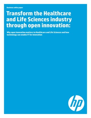 Business white paper
Transform the Healthcare
and Life Sciences industry
through open innovation:
Why open innovation matters to Healthcare and Life Sciences and how
technology can enable IT for innovation
 