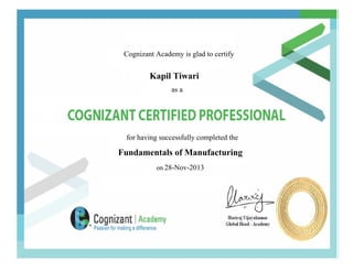 Cognizant Academy is glad to certify
Kapil Tiwari
as a
for having successfully completed the
Fundamentals of Manufacturing
on 28-Nov-2013
 