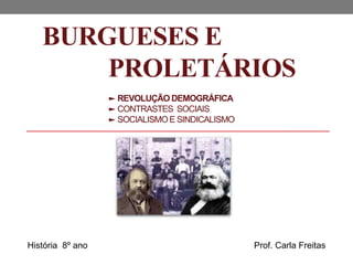 BURGUESES E
PROLETÁRIOS
► REVOLUÇÃO DEMOGRÁFICA
► CONTRASTES SOCIAIS
► SOCIALISMOE SINDICALISMO
História 8º ano Prof. Carla Freitas
 