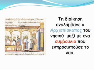 Τη διοίκηση αναλάμβανε ο Αρχιεπίσκοπος του νησιού μαζί με ένα συμβούλιο που εκπροσωπούσε το λαό.