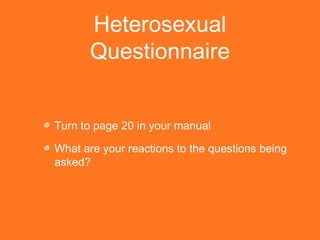 Heterosexual 
Questionnaire 
Turn to page 20 in your manual 
What are your reactions to the questions being 
asked? 
 