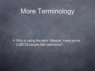 More Terminology 
Why is using the term ‘lifestyle’ make some 
LGBTQI people feel defensive? 
 