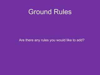 Ground Rules 
Are there any rules you would like to add? 
 