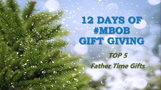 12 DAYS OF
#MBOB
GIFT GIVING
TOP 5
Father Time Gifts
 