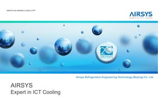 AIRSYS-P-GE-GENERAL-E1503V1.5.PPT
Airsys Refrigeration Engineering Technology (Beijing) Co. Ltd.
AIRSYS
Expert in ICT Cooling
Airsys Refrigeration Engineering Technology (Beijing) Co. Ltd.
 