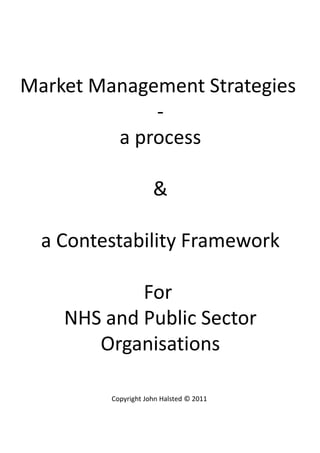 Market Management StrategiesMarket Management Strategies 
‐
a processa process
&
a Contestability Framework
For 
NHS and Public Sector
Organisations
Copyright John Halsted © 2011
 