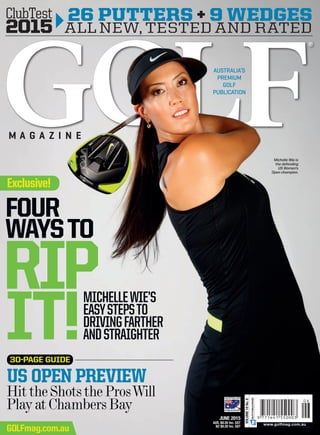 M A G a z i n e
australia’s
premium
GOLF
PUBLICATION
JUNE 2015
AUS. $8.50 Inc. GST
NZ $9.20 Inc. GST
Australian
publication
VOLUME18No.6
www.golfmag.com.au
GOLFmag.com.au
Exclusive!
rip
it!
michellewie’s
easystepsto
drivingfarther
andstraighter
Four
waysto
US open preview
HittheShotstheProsWill
PlayatChambersBay
30-page guide
GolfMagazineVol.18No.62015EXCLUSIVE:michellewieINTERVIEWinewputtersandwedgesithe2015USOPENpreview
ClubTest
2015
26 putters + 9 wedges
all new, Tested and Rated
Michelle Wie is
the defending
US Women’s
Open champion.
001_Cover.indd All Pages 18/05/2015 3:42 pm
 