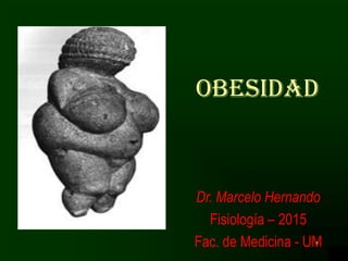 1
OBESIDAD
Dr. Marcelo Hernando
Fisiología – 2015
Fac. de Medicina - UM
 