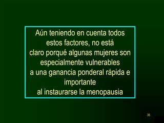 35
Aún teniendo en cuenta todos
estos factores, no está
claro porqué algunas mujeres son
especialmente vulnerables
a una ganancia ponderal rápida e
importante
al instaurarse la menopausia
 
