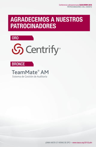 Conferencia Latinoamericana CACS/ISRM 2015
PATROCINADORES DEL EVENTO
¡GANA HASTA 37 HORAS DE EPC!—www.isaca.org/2015Latin
AGRADECEMOS A NUESTROS
PATROCINADORES
ORO
BRONCE
 
