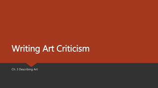 Writing Art Criticism
Ch. 3 Describing Art
 