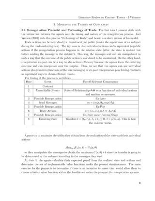 ▲✐t❡r❛t✉r❡ ❘❡✈✐❡✇ ♦♥ ❈♦♥tr❛❝t ❚❤❡♦r② ✲ ❏✳❱✐❞❛✉rr❡
✸✳ ▼♦❞❡❧✐♥❣ t❤❡ ❚❤❡♦r② ♦❢ ❈♦♥tr❛❝ts
✸✳✶✳ ❘❡♥❡❣♦t✐❛t✐♦♥ P♦t❡♥t✐❛❧ ❛♥❞ ❚❡❝❤♥♦❧♦❣② ♦❢ ❚r❛❞❡✳ ❚❤❡ ✜rst ✐❞❡❛ ■ ♣r❡s❡♥t ❞❡❛❧s ✇✐t❤
t❤❡ ✐♥t❡r❛❝t✐♦♥ ❜❡t✇❡❡♥ t❤❡ ❛❣❡♥ts ❛♥❞ t❤❡ t✐♠✐♥❣ ❛♥❞ ♥❛t✉r❡ ♦❢ t❤❡ r❡♥❡❣♦t✐❛t✐♦♥ ♣r♦❝❡ss✳ ❏♦❡❧
❲❛ts♦♥ ✭✷✵✵✼✮ ❝❛❧❧s t❤✐s ♣r♦❝❡ss ✏❚❡❝❤♥♦❧♦❣② ♦❢ ❚r❛❞❡✑ ❛♥❞ ❜❡❧♦✇ ✐s ❛ s❤♦rt ✈❡rs✐♦♥ ♦❢ ❤✐s ♠♦❞❡❧✳
❚r❛❞❡ ❛❝t✐♦♥s ❝❛♥ ❜❡ ✐♥❞✐✈✐❞✉❛❧ ✭✐✳❡✳ ✐♥✈❡st♠❡♥t✮ ♦r ♣✉❜❧✐❝ ✭✉♥❞❡r t❤❡ s✉♣❡r✈✐s✐♦♥ ♦❢ ❛♥ ❡♥❢♦r❝❡r
❞✉r✐♥❣ t❤❡ tr❛❞❡✲❡♥❢♦r❝✐♥❣ ❢❛❝❡✮✳ ❚❤❡ ❦❡② ✐ss✉❡ ✐s t❤❛t ✐♥❞✐✈✐❞✉❛❧ ❛❝t✐♦♥s ❝❛♥ ❜❡ ❡q✉✐✈❛❧❡♥t t♦ ♣✉❜❧✐❝
❛❝t✐♦♥s ✐❢ t❤❡ r❡♥❡❣♦t✐❛t✐♦♥ ♣r♦❝❡ss ❤❛♣♣❡♥s ✐♥ t❤❡ ✐♥t❡r✐♠ st❛t❡ ✭❛❢t❡r t❤❡ st❛t❡ ✐s r❡❛❧✐③❡❞ ❜✉t
❜❡❢♦r❡ s❡♥❞✐♥❣ t❤❡ ♠❡ss❛❣❡ t♦ t❤❡ ❡♥❢♦r❝❡r✮✳ ❚❤✐s ✇❛②✱ t❤❡ ♠❡ss❛❣❡s s❡♥t ♦✉t ❛r❡ ♠❛♥✐♣✉❧❛t❡❞ ✐♥
s✉❝❤ ❛ ✇❛② t❤❛t t❤❡ ♦✉t❝♦♠❡ ♦❢ t❤❡ ♣✉❜❧✐❝ ❛❝t✐♦♥ ✐s ❝❛❧❝✉❧❛t❡❞ t♦ ❜❡ ♠❛①✐♠✐③❡❞✳ ❖♥ t❤❡ ♦t❤❡r ❤❛♥❞✱
r❡♥❡❣♦t✐❛t✐♦♥ ❡①✲♣♦st ❝❛♥ ❜❡ ❛ ✇❛② t♦ ❛❧s♦ ❛❝❤✐❡✈❡ ❡✣❝✐❡♥❝② ❜❡❝❛✉s❡ t❤❡ ❛❣❡♥ts ❦♥♦✇ t❤❡ ❡♥❢♦r❝✐♥❣
♦✉t❝♦♠❡ ❛♥❞ ❝❛♥ r❡♥❡❣♦t✐❛t❡ ♦✈❡r t❤❡ s✉r♣❧✉s✳ ❚❤✉s✱ ✇❡ s❡❡ t❤❛t t❤❡ ❛❣❡♥ts ❝❛♥ ✉s❡ ✐♥❞✐✈✐❞✉❛❧
❛❝t✐♦♥s ♣❧✉s tr❛♥s❢❡rs ✭❢✉♥❝t✐♦♥s ♦❢ t❤❡ s❡♥t ♠❡ss❛❣❡s✮ ♦r ❡①✲♣♦st r❡♥❡❣♦t✐❛t✐♦♥ ♣❧✉s ❢♦r❝✐♥❣ ❝♦♥tr❛❝ts
❛s ❡q✉✐✈❛❧❡♥t ✇❛②s t♦ ♦❜t❛✐♥ ❡✣❝✐❡♥t r❡s✉❧ts✳
❚❤❡ t✐♠✐♥❣ ♦❢ t❤❡ ♣r♦❝❡ss ✐s ❛s ❢♦❧❧♦✇s✿
❉❛t❡ ❊✈❡♥t P❛②♦✛ ❘❡❧❡✈❛♥t ❈♦♠♣♦♥❡♥ts
✶ ❈♦♥tr❛❝t ✕
✷ ❯♥✈❡r✐✜❛❜❧❡ ❊✈❡♥ts ❙t❛t❡ ♦❢ ❘❡❧❛t✐♦♥s❤✐♣ θǫΘ ❛s ❛ ❢✉♥❝t✐♦♥ ♦❢ ✐♥❞✐✈✐❞✉❛❧ ❛❝t✐♦♥s
❛♥❞ r❛♥❞♦♠ ♦❝❝✉rr❡♥❝❡s✳
✸ P♦ss✐❜❧❡ ❘❡♥❡❣♦t✐❛t✐♦♥ ❊①✲❆♥t❡
✹ ❙❡♥❞ ▼❡ss❛❣❡s m = (m1ǫM1, m2ǫM2)
✺ P♦ss✐❜❧❡ ❘❡♥❡❣♦t✐❛t✐♦♥ ❊①✲P♦st
✻ ❚r❛❞❡ ❆❝t✐♦♥s a = (a1, a2) aǫA ≡ A1xA2
✼ P♦ss✐❜❧❡ ❘❡♥❡❣♦t✐❛t✐♦♥ ❊①✲P♦st ✉♥❞❡r ❋♦r❝✐♥❣ ❙t❛❣❡
✽ ❊♥❢♦r❝✐♥❣ ❋❛❝❡ ❚r❛♥s❢❡rs t = (t1, t2), t1 + t2 ≤ 0, t = y(m, a)✳ ❚❤✐s ✐s ❤♦✇
t❤❡ ❡♥❢♦r❝❡r ✇♦r❦s✳
❆❣❡♥ts tr② t♦ ♠❛①✐♠✐③❡ t❤❡ ✉t✐❧✐t② t❤❡② ♦❜t❛✐♥ ❢r♦♠ t❤❡ r❡❛❧✐③❛t✐♦♥ ♦❢ t❤❡ st❛t❡ ❛♥❞ t❤❡✐r ✐♥❞✐✈✐❞✉❛❧
❛❝t✐♦♥s✿
MaxaǫAU1(a, θ) + U2(a, θ)
s♦ t❤❡② ♠❛♥✐♣✉❧❛t❡ t❤❡ ♠❡ss❛❣❡s t♦ ♦❜t❛✐♥ t❤❡ ♠❛①✐♠✉♠ U(a, θ) + t s✐♥❝❡ t❤❡ tr❛♥s❢❡r ✐s ❣♦✐♥❣ t♦
❜❡ ❞❡t❡r♠✐♥❡❞ ❜② t❤❡ ❡♥❢♦r❝❡r ❛❝❝♦r❞✐♥❣ t♦ t❤❡ ♠❡ss❛❣❡s t❤❡② s❡♥❞✳
❆t ❞❛t❡ ✸✱ t❤❡ ❛❣❡♥ts ❝❛❧❝✉❧❛t❡ t❤❡✐r ❡①♣❡❝t❡❞ ♣❛②♦✛ ❢r♦♠ t❤❡ r❡❛❧✐③❡❞ st❛t❡ ❛♥❞ ❛❝t✐♦♥s ❛♥❞
❞❡t❡r♠✐♥❡ t❤❡ s❡t ♦❢ ✐♠♣❧❡♠❡♥t❛❜❧❡ ✈❛❧✉❡ ❢✉♥❝t✐♦♥s ✉♥❞❡r t❤❡ ♣r❡s❡♥t ❝✐r❝✉♠st❛♥❝❡s✳ ❚❤❡ ♠❛✐♥
❡①❡r❝✐s❡ ❢♦r t❤❡ ♣❧❛②❡rs ✐s t♦ ❞❡t❡r♠✐♥❡ ✐❢ t❤❡r❡ ✐s ❛♥ ✐♥❝❡♥t✐✈❡ t♦ ✐♥✈❡st t❤❛t ✇♦✉❧❞ ❛❧❧♦✇ t❤❡♠ t♦
❝❤♦♦s❡ ❛ ❜❡tt❡r ✈❛❧✉❡ ❢✉♥❝t✐♦♥ ✇✐t❤✐♥ t❤❡ ❢❡❛s✐❜❧❡ s❡t ✉♥❞❡r t❤❡ ♣r♦s♣❡❝t ❢♦r r❡♥❡❣♦t✐❛t✐♦♥ ❡①✲❛♥t❡✳
✻
 