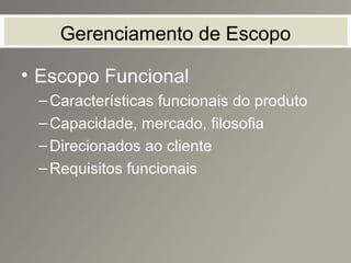 Gerenciamento de Escopo
• Escopo Funcional
–Características funcionais do produto
–Capacidade, mercado, filosofia
–Direcionados ao cliente
–Requisitos funcionais
 