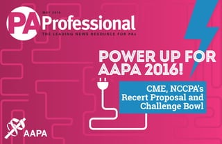 Power Up for
AAPA 2016!
CME, NCCPA’s
Recert Proposal and
Challenge Bowl
T H E L E A D I N G N E W S R E S O U R C E F O R PA s
M AY 2 0 1 6
 