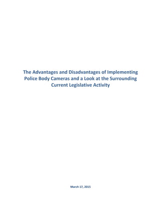 The Advantages and Disadvantages of Implementing
Police Body Cameras and a Look at the Surrounding
Current Legislative Activity
March 17, 2015
 