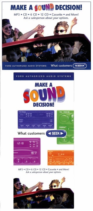 MAKE A DECISION!
MP3 • CD • 6 CD • 12 CD • Cassette • and More!
Ask a salesperson about your options.
FORD AUTHORIZED AUDIO SYSTEMS
e
What customers
MP3 • CD • 6 CD • 12 CD • Cassette • and More!
Ask a salesperson about your options.
 