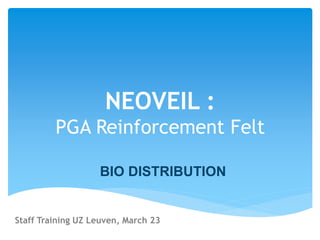 NEOVEIL :
PGA Reinforcement Felt
BIO DISTRIBUTION
Staff Training UZ Leuven, March 23
 