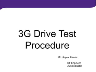 3G Drive Test
Procedure
Md. Joynal Abaden
RF Engineer
Auspiciousbd
 